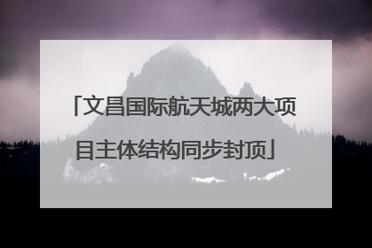 文昌国际航天城两大项目主体结构同步封顶