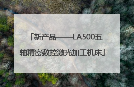 新产品——LA500五轴精密数控激光加工机床