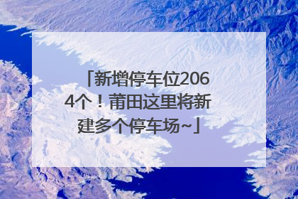 新增停车位2064个！莆田这里将新建多个停车场~