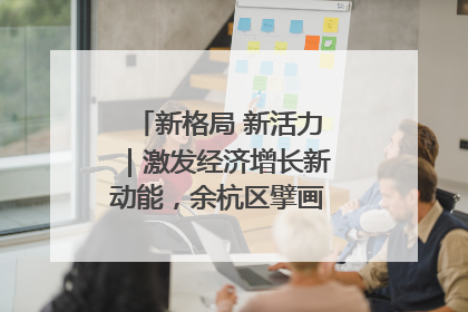 新格局 新活力｜激发经济增长新动能，余杭区擘画消费市场新布局