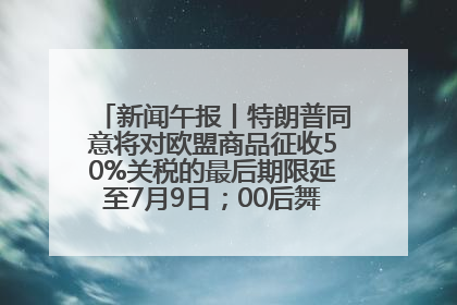 新闻午报丨特朗普同意将对欧盟商品征收50%关税的最后期限延至7月9日；00后舞蹈老师“花式”推介家乡岳阳>>