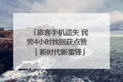 旅客手机遗失 民警4小时找回获点赞｜新时代新雷锋