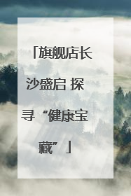 旗舰店长沙盛启 探寻“健康宝藏”