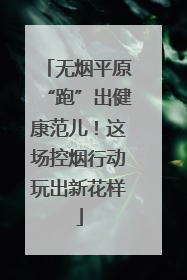 无烟平原“跑”出健康范儿！这场控烟行动玩出新花样