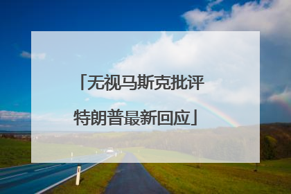 无视马斯克批评 特朗普最新回应