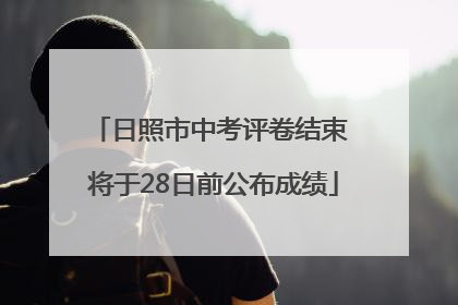 日照市中考评卷结束 将于28日前公布成绩