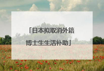 日本拟取消外籍博士生生活补助