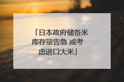 日本政府储备米库存量告急 或考虑进口大米