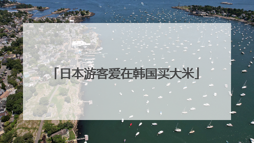 日本游客爱在韩国买大米