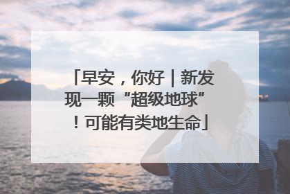 早安，你好｜新发现一颗“超级地球”！可能有类地生命