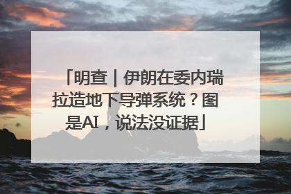 明查｜伊朗在委内瑞拉造地下导弹系统？图是AI，说法没证据
