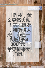 昨夜，黄金突然大跌！美股爆发，特斯拉大涨，市值一夜增超5400亿元！苹果传来大消息