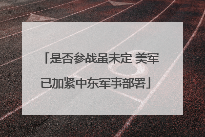 是否参战虽未定 美军已加紧中东军事部署
