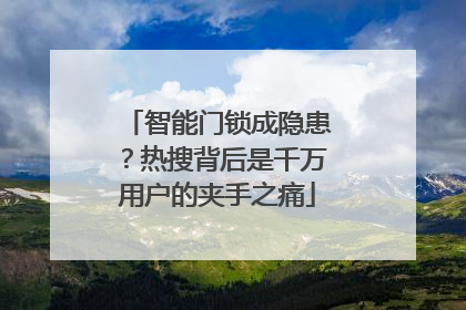 智能门锁成隐患？热搜背后是千万用户的夹手之痛