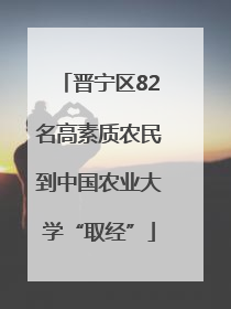 晋宁区82名高素质农民到中国农业大学“取经”