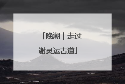 晚潮｜走过谢灵运古道