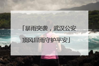 暴雨突袭，武汉公安顶风冒雨守护平安