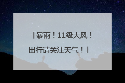 暴雨！11级大风！出行请关注天气！