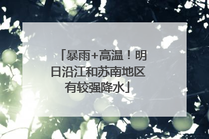 暴雨+高温！明日沿江和苏南地区有较强降水