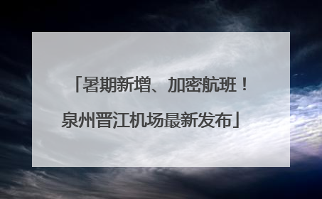 暑期新增、加密航班！泉州晋江机场最新发布