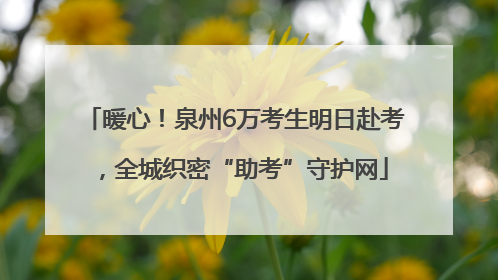 暖心！泉州6万考生明日赴考，全城织密“助考”守护网