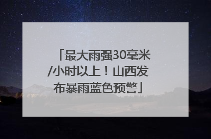 最大雨强30毫米/小时以上！山西发布暴雨蓝色预警