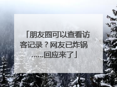 朋友圈可以查看访客记录？网友已炸锅……回应来了