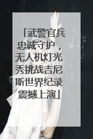 武警官兵忠诚守护，无人机灯光秀挑战吉尼斯世界纪录震撼上演