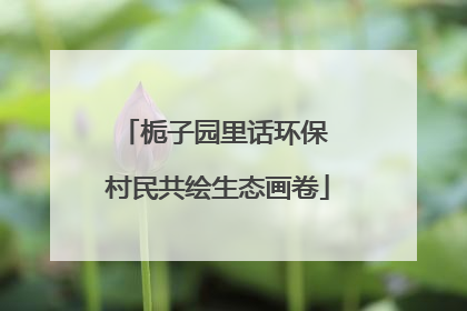 栀子园里话环保 村民共绘生态画卷