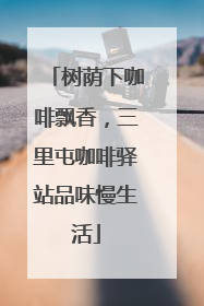 树荫下咖啡飘香，三里屯咖啡驿站品味慢生活