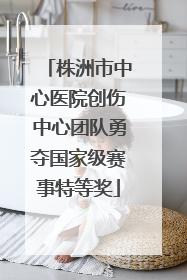 株洲市中心医院创伤中心团队勇夺国家级赛事特等奖