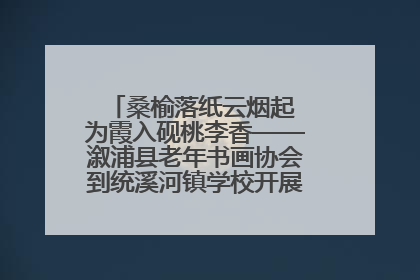 桑榆落纸云烟起 为霞入砚桃李香——溆浦县老年书画协会到统溪河镇学校开展书画进校园活动