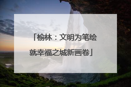 榆林：文明为笔绘就幸福之城新画卷
