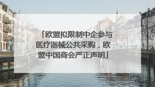 欧盟拟限制中企参与医疗器械公共采购，欧盟中国商会严正声明