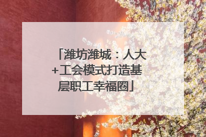 潍坊潍城：人大+工会模式打造基层职工幸福圈