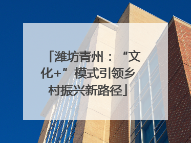 潍坊青州：“文化+”模式引领乡村振兴新路径