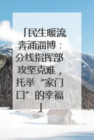 民生暖流奔涌淄博：分线指挥部攻坚克难，托举“家门口”的幸福