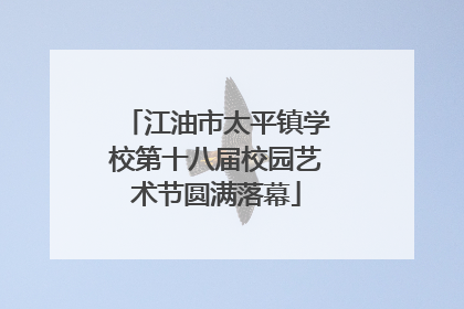 江油市太平镇学校第十八届校园艺术节圆满落幕