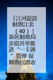 江河澎湃 财惠江北（40）｜新区财政局多措并举推进“一卡通”管理 保障惠民惠农补贴精准高效发放
