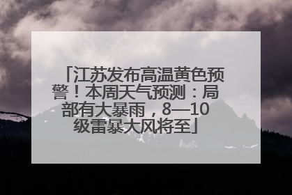 江苏发布高温黄色预警！本周天气预测：局部有大暴雨，8—10级雷暴大风将至