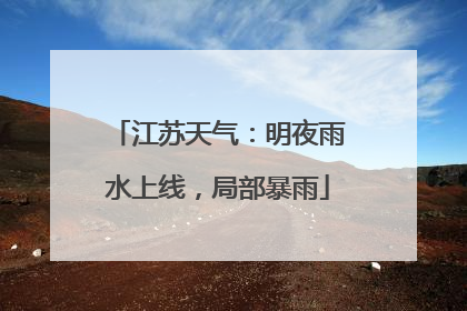江苏天气：明夜雨水上线，局部暴雨