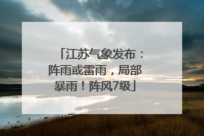 江苏气象发布：阵雨或雷雨，局部暴雨！阵风7级