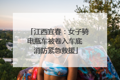 江西宜春：女子骑电瓶车被卷入车底 消防紧急救援