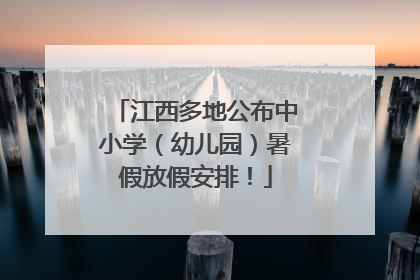 江西多地公布中小学（幼儿园）暑假放假安排！