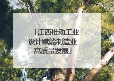 江西推动工业设计赋能制造业高质量发展