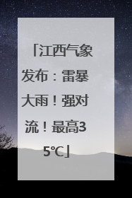 江西气象发布：雷暴大雨！强对流！最高35℃