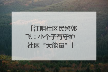 江阴社区民警郭飞：小个子有守护社区“大能量”