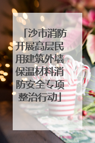 沙市消防开展高层民用建筑外墙保温材料消防安全专项整治行动