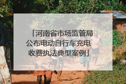 河南省市场监管局公布电动自行车充电收费执法典型案例