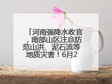 河南强降水收官，南部山区注意防范山洪、泥石流等地质灾害！6月25日—26日将再迎大范围降水